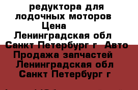 редуктора для лодочных моторов › Цена ­ 10 - Ленинградская обл., Санкт-Петербург г. Авто » Продажа запчастей   . Ленинградская обл.,Санкт-Петербург г.